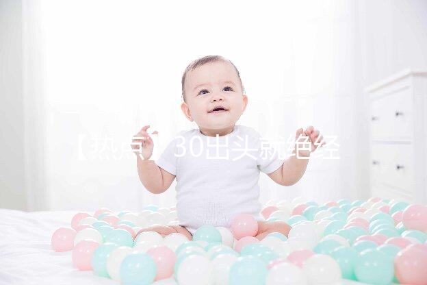 【熱點】30出頭就絕經了！還有生育的希望嗎？