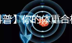 【科普】你的體重合格了嗎？