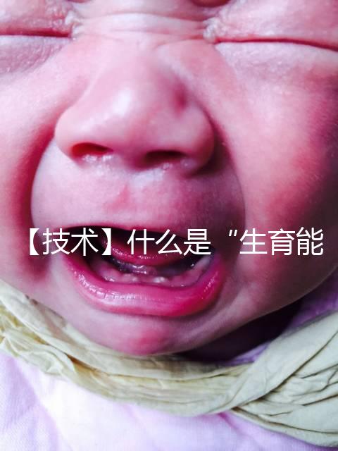 【技術(shù)】什么是“生育能力”？如何保護(hù)生育能力？