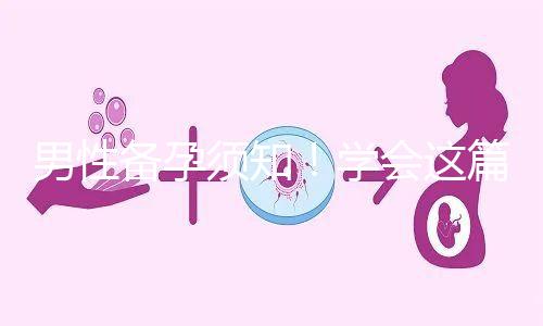 男性備孕須知！學會這篇攻略，不給懷孕拖后腿