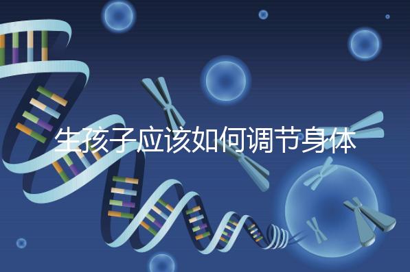 生孩子應該如何調節(jié)身體？