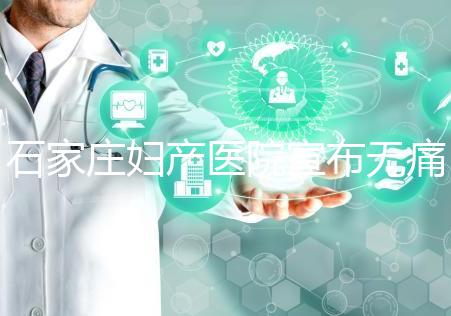 石家莊婦產(chǎn)醫(yī)院宣布無痛轉(zhuǎn)剖腹產(chǎn)費(fèi)用，附2024價(jià)格表