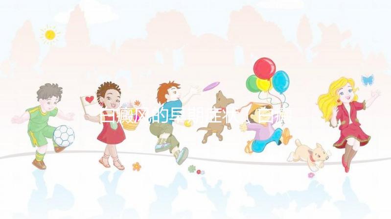 白癜風的早期癥狀（白癜風的早期癥狀及表現）