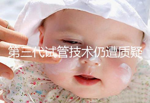 第三代試管技術仍遭質疑，出生的孩子健康與否需思索