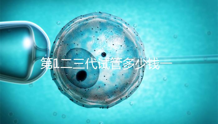 第1二三代試管多少錢一次？這波價格表千萬被錯過