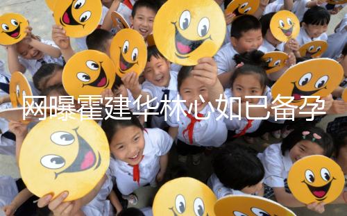 網(wǎng)曝霍建華林心如已備孕二胎？小腹微隆被疑已經(jīng)懷孕