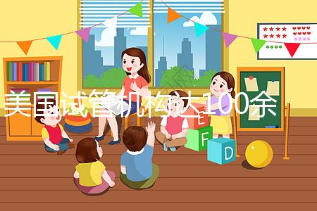 美國試管機構(gòu)達(dá)100余家,優(yōu)勢、口碑大不同