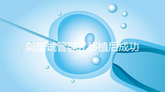 美國試管嬰兒移植后成功著床，這6件事至關(guān)重要！