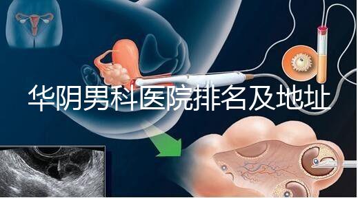 華陰男科醫院排名及地址整理，看完就知道去哪兒了