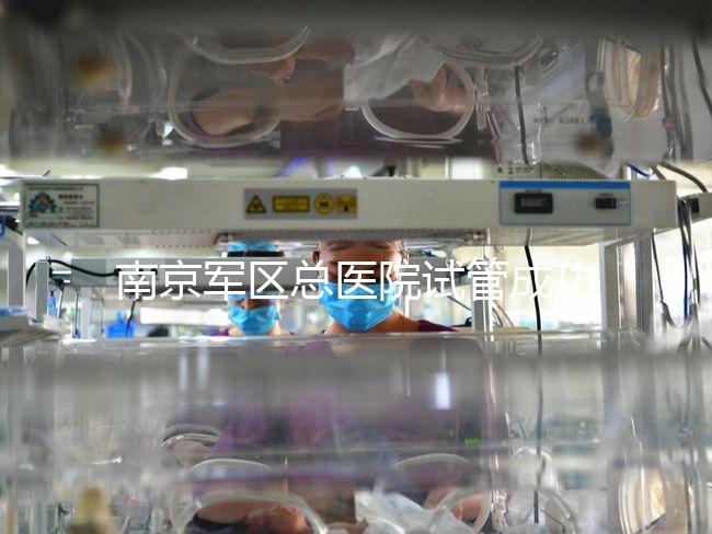 南京軍區(qū)總醫(yī)院試管成功率、費(fèi)用大揭秘，來看看你了解幾成