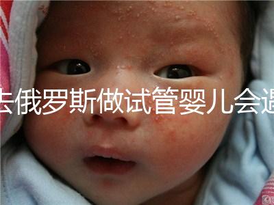 去俄羅斯做試管嬰兒會遇到騙局嗎？詳細(xì)分析四大謠言