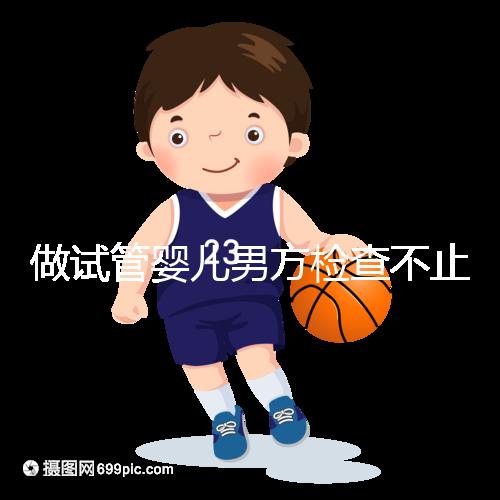 做試管嬰兒男方檢查不止精液常規(guī)，其他檢查同樣重要！