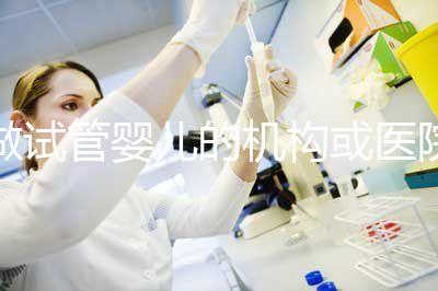 做試管嬰兒的機構或醫院怎么選？