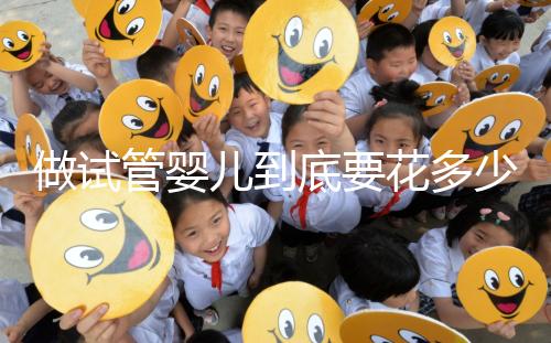 做試管嬰兒到底要花多少錢？幾萬和十幾萬有什么區(qū)別？