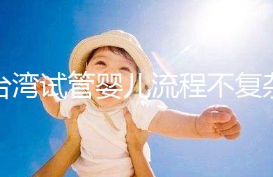 臺(tái)灣試管嬰兒流程不復(fù)雜，簡(jiǎn)單這7步即可完成