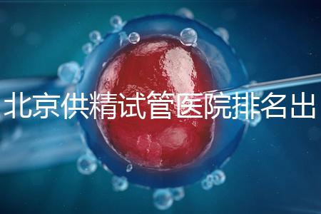 北京供精試管醫院排名出爐，海軍總醫院、北京朝陽醫院上榜