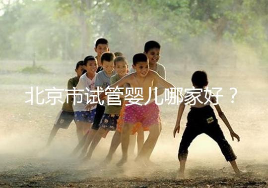 北京市試管嬰兒哪家好？?jī)?nèi)附北京十大試管嬰兒醫(yī)院排名