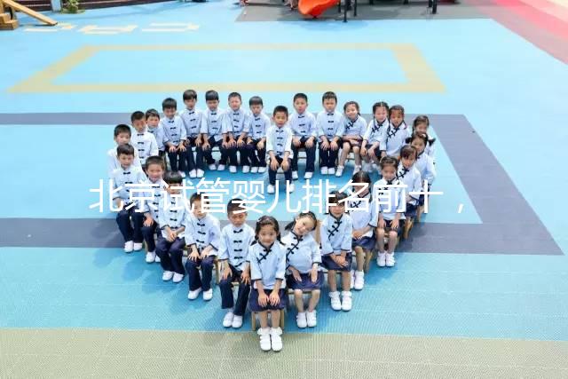 北京試管嬰兒排名前十，2024榜單揭曉