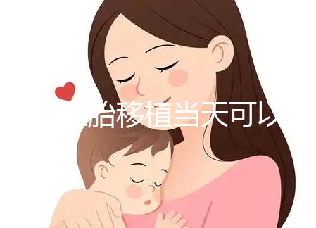 冷凍胚胎移植當(dāng)天可以洗澡洗頭戳嗎？如果水溫過高，請(qǐng)注意胚胎流出