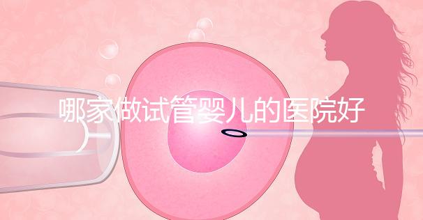 哪家做試管嬰兒的醫院好（哪家做試管嬰兒的醫院好一點）