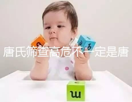 唐氏篩查高危不一定是唐氏兒，西安最低兩百就能做