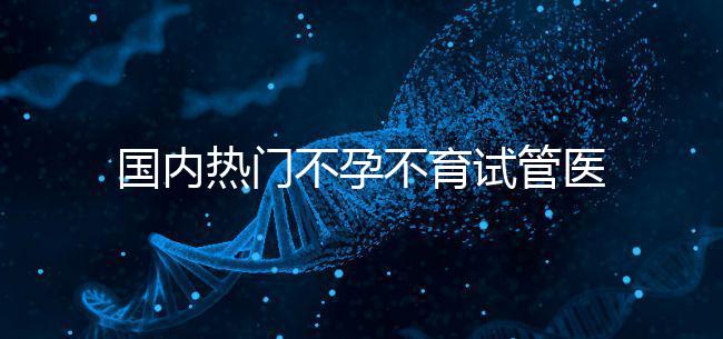 國內熱門不孕不育試管醫院名單匯總！附成功率及費用詳情