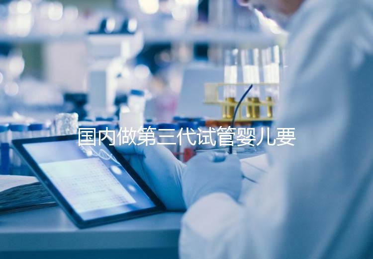 國內做第三代試管嬰兒要多少錢？