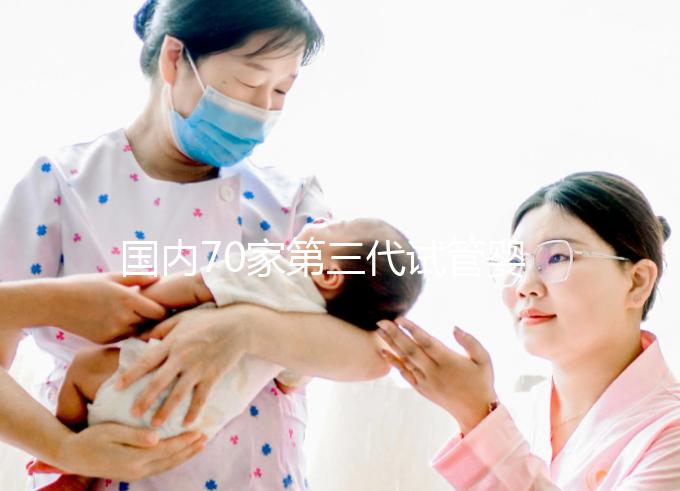 國(guó)內(nèi)70家第三代試管嬰兒醫(yī)院匯總！想找好的看熱度排行榜