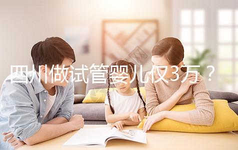 四川做試管嬰兒僅3萬？最終費(fèi)用可能遠(yuǎn)不止如此