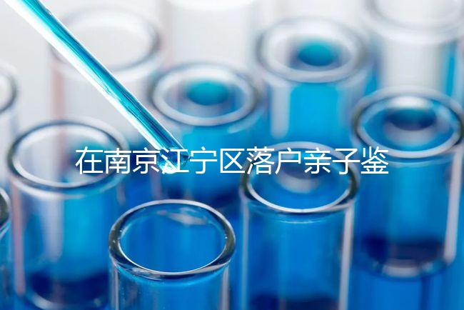 在南京江寧區(qū)落戶親子鑒定并不重要，2024年滿足要求才是關鍵