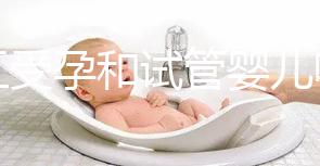 人工受孕和試管嬰兒哪個好（人工受孕和試管嬰兒哪個好？）