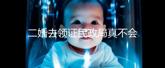 二婚去領(lǐng)證民政局真不會(huì)問你幾個(gè)孩子！涉及隱私可保密