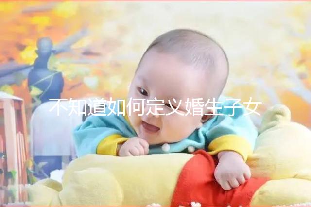 不知道如何定義婚生子女和非婚生子女，地位是否相同
