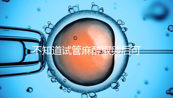 不知道試管麻醉取卵后可否吃薯片？看完注意事項便明了