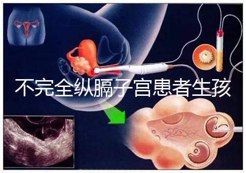 不完全縱膈子宮患者生孩子，送你3種實踐有效的方法！