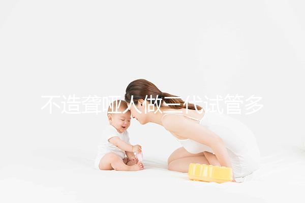 不造聾啞人做三代試管多少錢一次戳，有沒(méi)有補(bǔ)貼60s找出