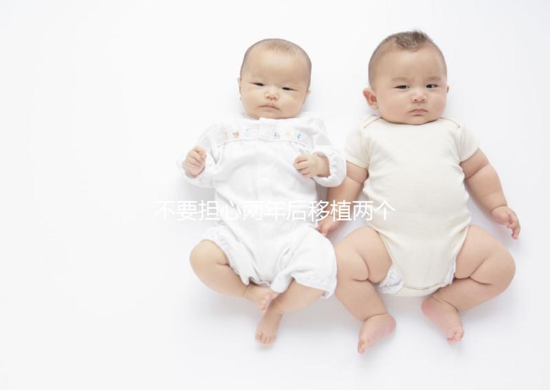 不要擔心兩年后移植兩個冷凍胚胎是否是雙胞胎，找出影響