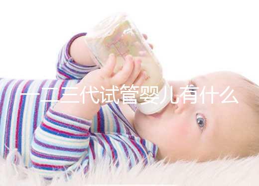 一二三代試管嬰兒有什么區別？新手小白看完這篇就懂了