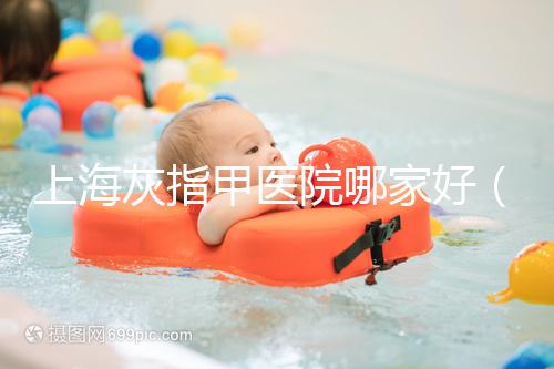 上海灰指甲醫院哪家好（正規醫院治療灰指甲要多少錢）