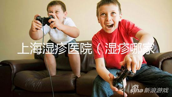 上海濕疹醫院（濕疹哪家醫院排名第一）