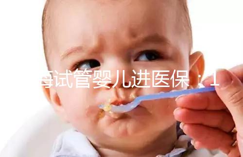 上海試管嬰兒進(jìn)醫(yī)保：17家醫(yī)院可報(bào)銷，每人次省9000元