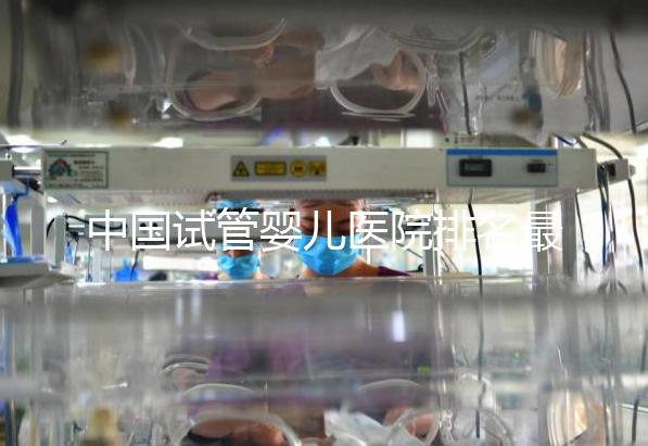 中國試管嬰兒醫(yī)院排名最好的醫(yī)院，包含國內外
