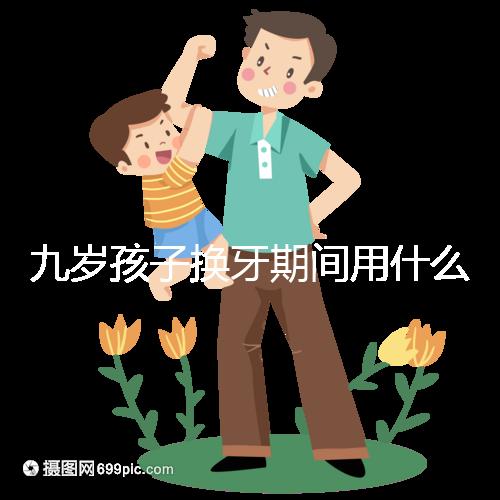 九歲孩子換牙期間用什么牙膏好看？不要錯過十大網絡名人品牌