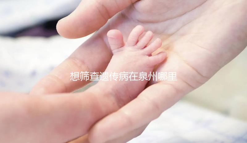 想篩查遺傳病在泉州哪里能做第三代試管嬰兒，要花多少錢(qián)？