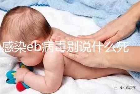 感染eb病毒別說什么死不死，早發(fā)現(xiàn)才能早治療