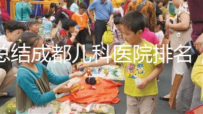 總結成都兒科醫院排名，如何選擇2024武侯區？
