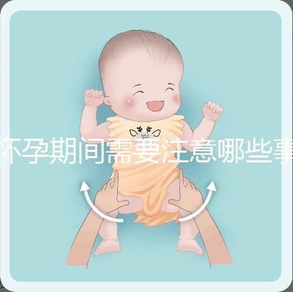 懷孕期間需要注意哪些事項？