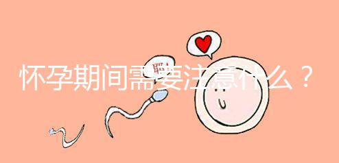 懷孕期間需要注意什么？