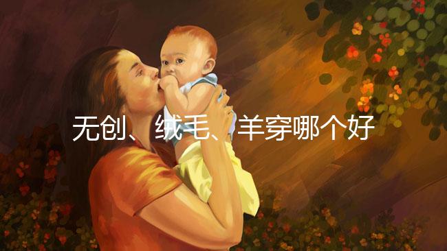 無(wú)創(chuàng)、絨毛、羊穿哪個(gè)好？先分清區(qū)別再做選擇