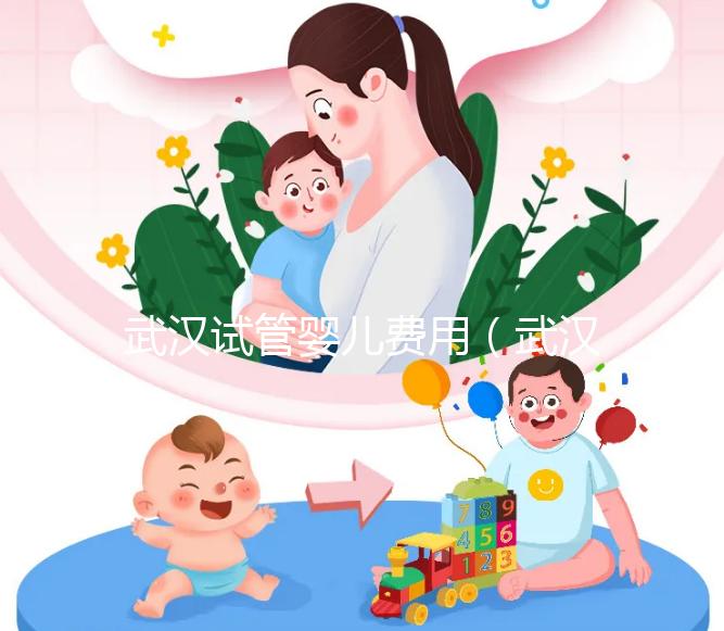 武漢試管嬰兒費用（武漢試管嬰兒費用醫?？梢詧箐N嗎）